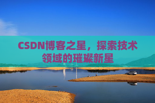 CSDN博客之星，探索技术领域的璀璨新星